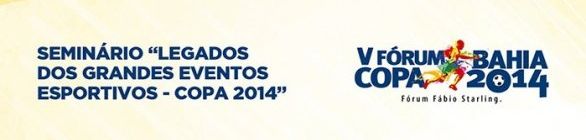 V Fórum Copa Bahia 2014 é fortalecido com parceria entre a Secopa Bahia, a Pref